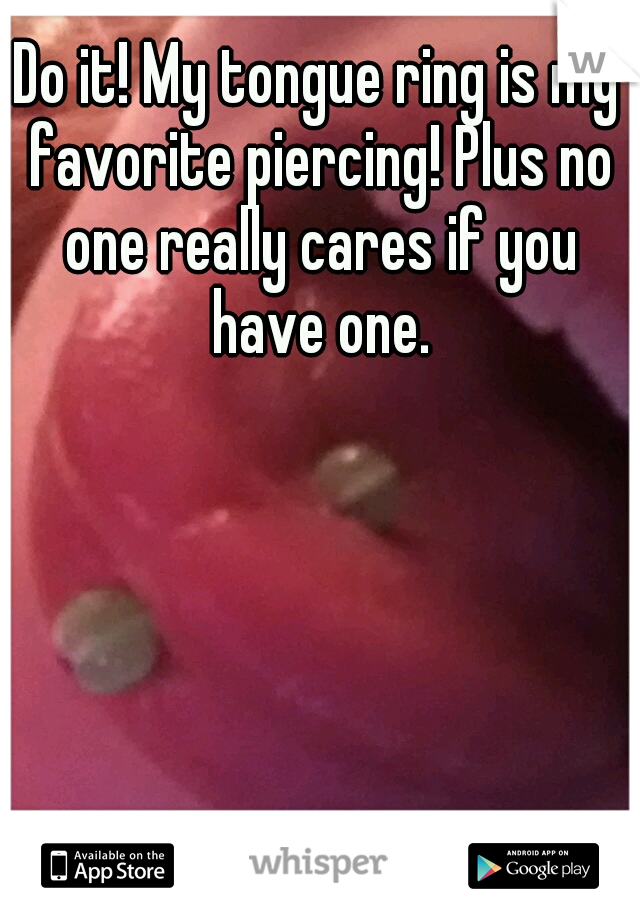 Do it! My tongue ring is my favorite piercing! Plus no one really cares if you have one.