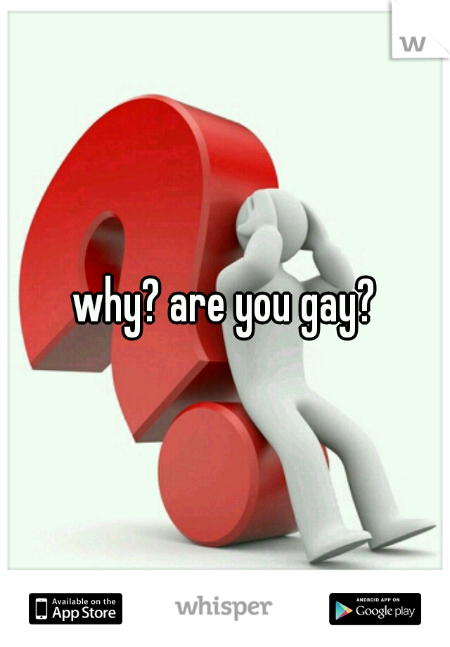 why? are you gay?