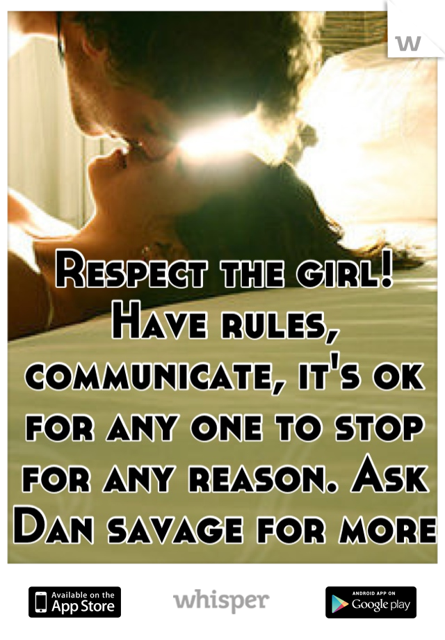 Respect the girl! Have rules, communicate, it's ok for any one to stop for any reason. Ask Dan savage for more advice. 