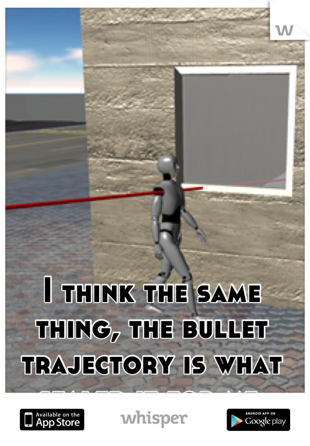 I think the same thing, the bullet trajectory is what sealed it for me.