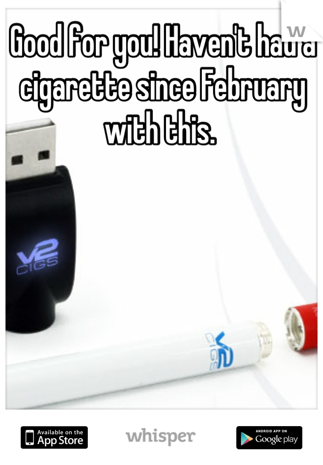 Good for you! Haven't had a cigarette since February with this. 
