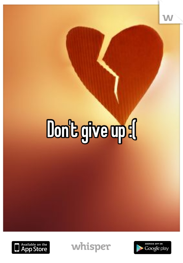 Don't give up :(