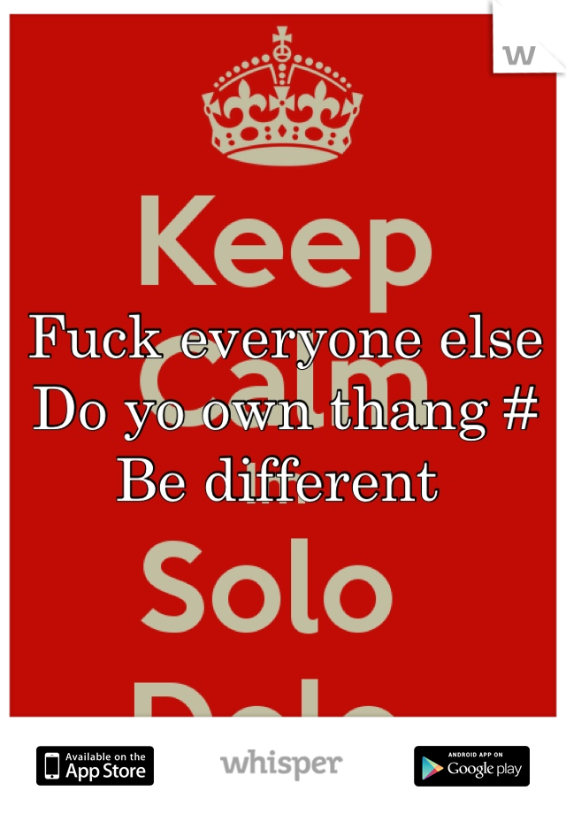 Fuck everyone else Do yo own thang # Be different 