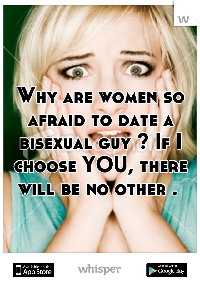 Why are women so afraid to date a bisexual guy ? If I choose YOU, there will be no other . 