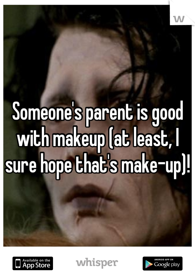 Someone's parent is good with makeup (at least, I sure hope that's make-up)!
