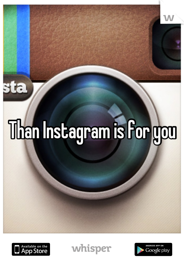 Than Instagram is for you
