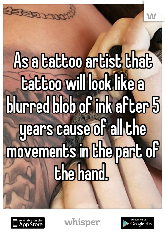 As a tattoo artist that tattoo will look like a blurred blob of ink after 5 years cause of all the movements in the part of the hand. 