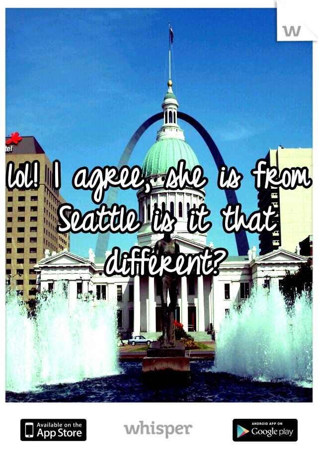 lol! I agree, she is from Seattle is it that different?