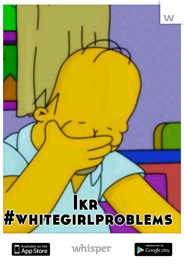 Ikr #whitegirlproblems