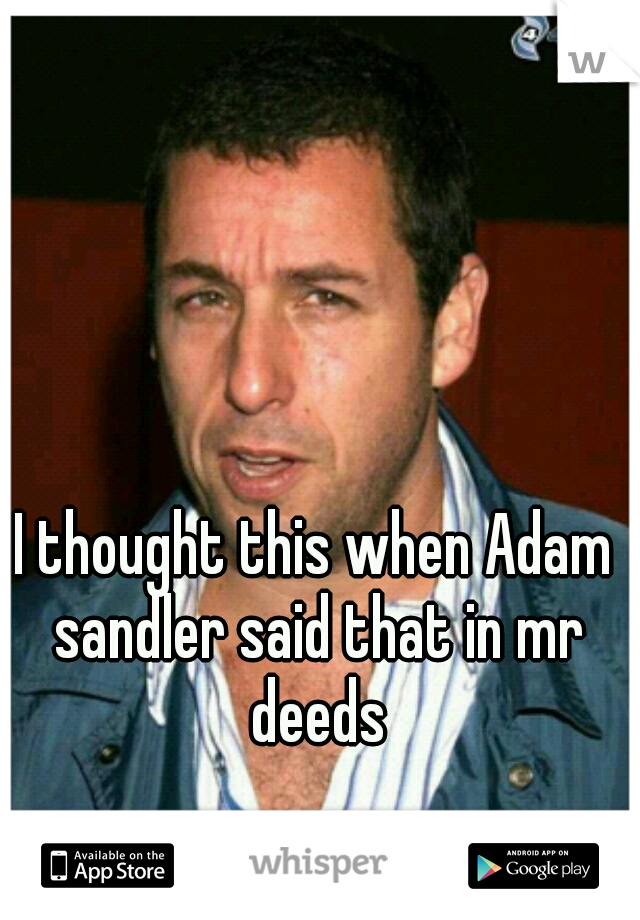 I thought this when Adam sandler said that in mr deeds