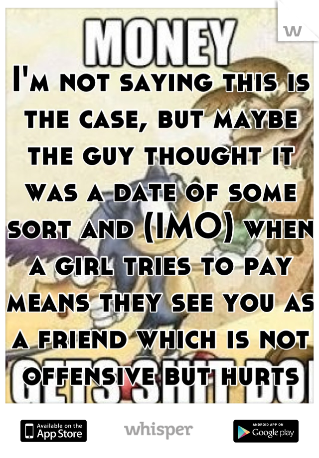 I'm not saying this is the case, but maybe the guy thought it was a date of some sort and (IMO) when a girl tries to pay means they see you as a friend which is not offensive but hurts