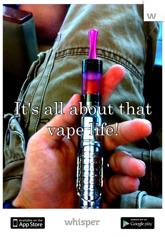 It's all about that vape life!