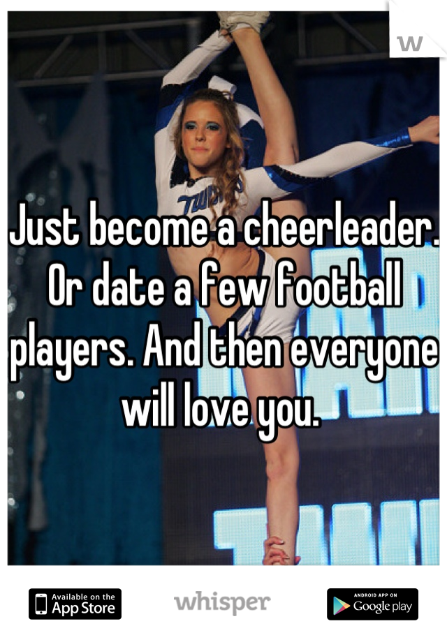 Just become a cheerleader. Or date a few football players. And then everyone will love you. 