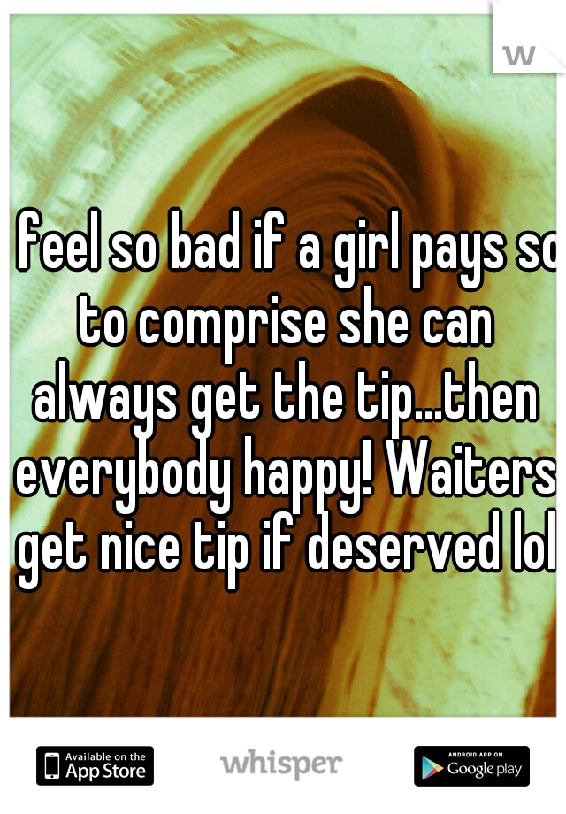 I feel so bad if a girl pays so to comprise she can always get the tip...then everybody happy! Waiters get nice tip if deserved lol