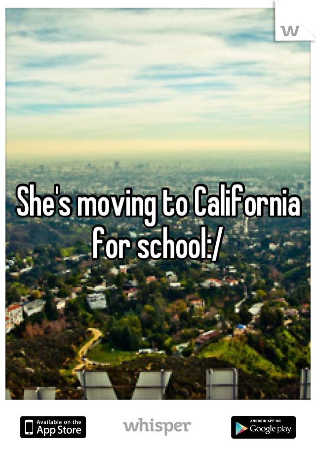 She's moving to California for school:/