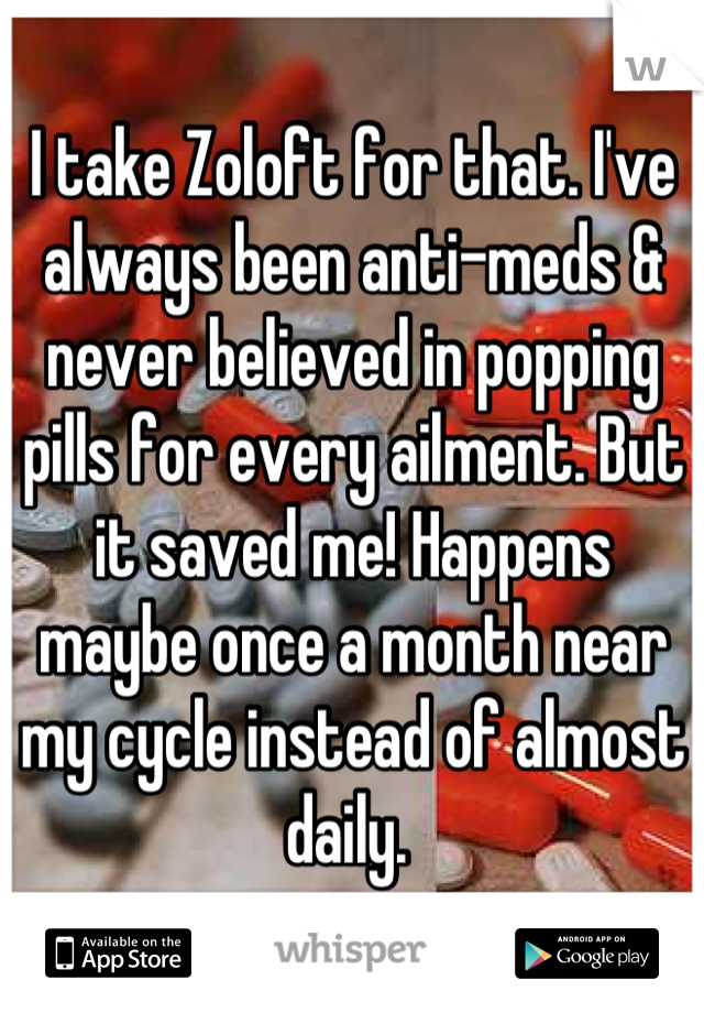 I take Zoloft for that. I've always been anti-meds & never believed in popping pills for every ailment. But it saved me! Happens maybe once a month near my cycle instead of almost daily. 