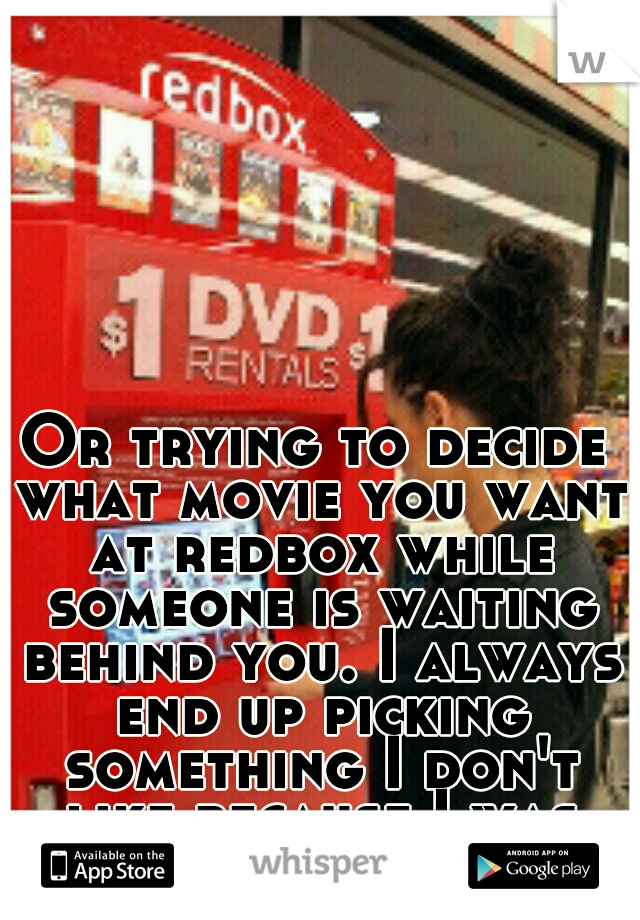 Or trying to decide what movie you want at redbox while someone is waiting behind you. I always end up picking something I don't like because I was rushed lol