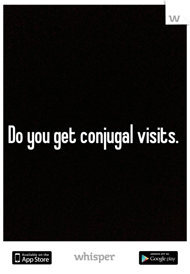 Do you get conjugal visits. 