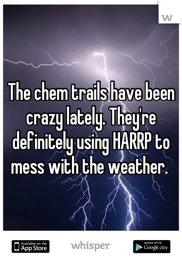 The chem trails have been crazy lately. They're definitely using HARRP to mess with the weather. 