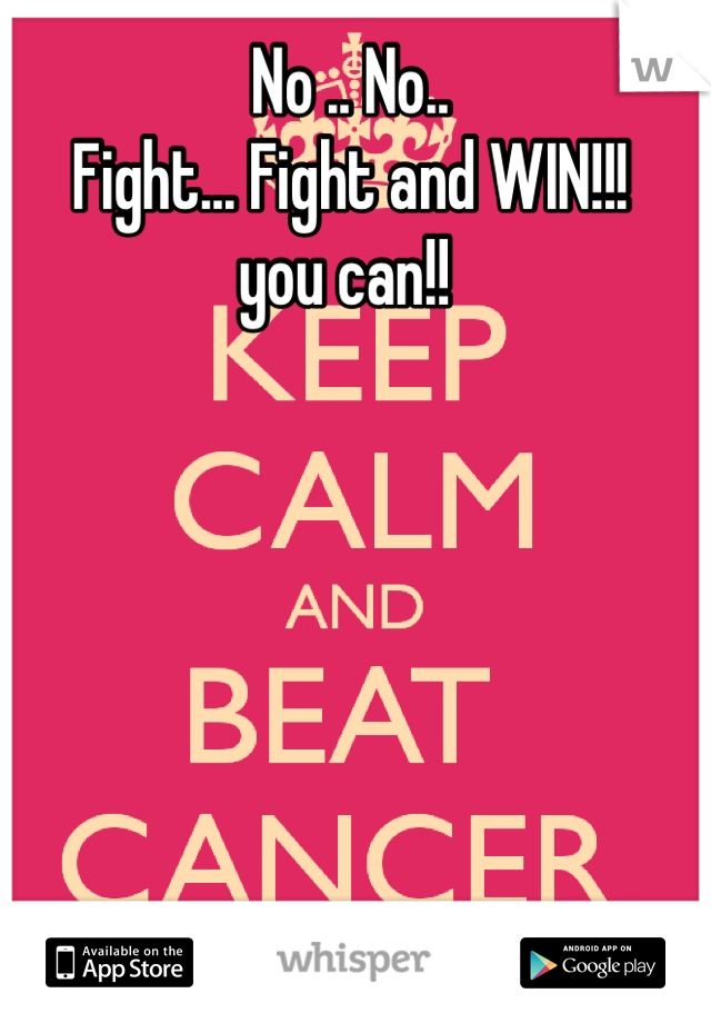 No .. No..
Fight... Fight and WIN!!!
you can!! 