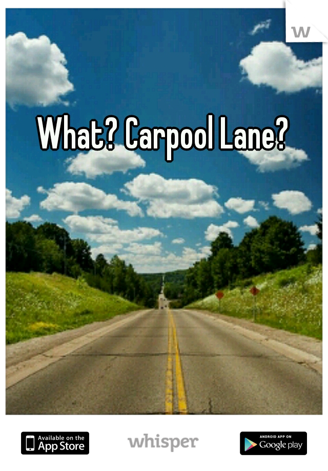What? Carpool Lane?