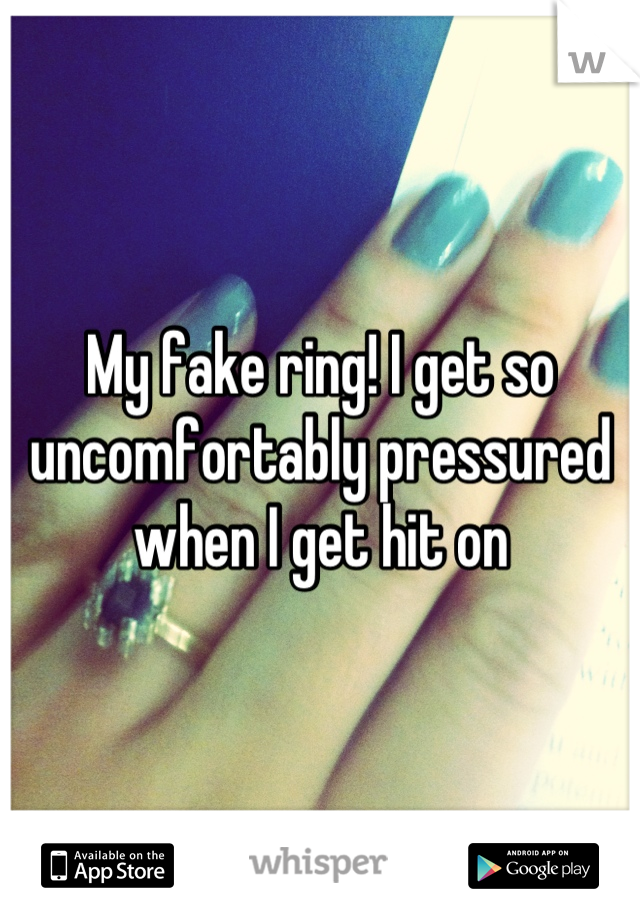 My fake ring! I get so uncomfortably pressured when I get hit on