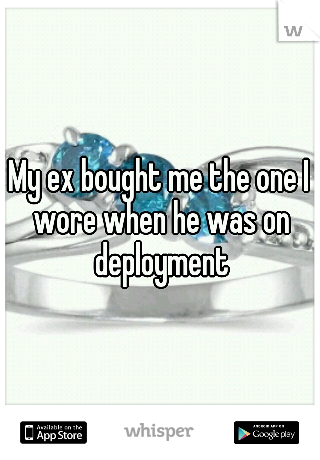 My ex bought me the one I wore when he was on deployment