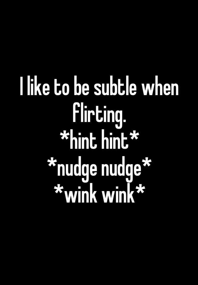 I Like To Be Subtle When Flirting Hint Hint Nudge Nudge Wink Wink 3050