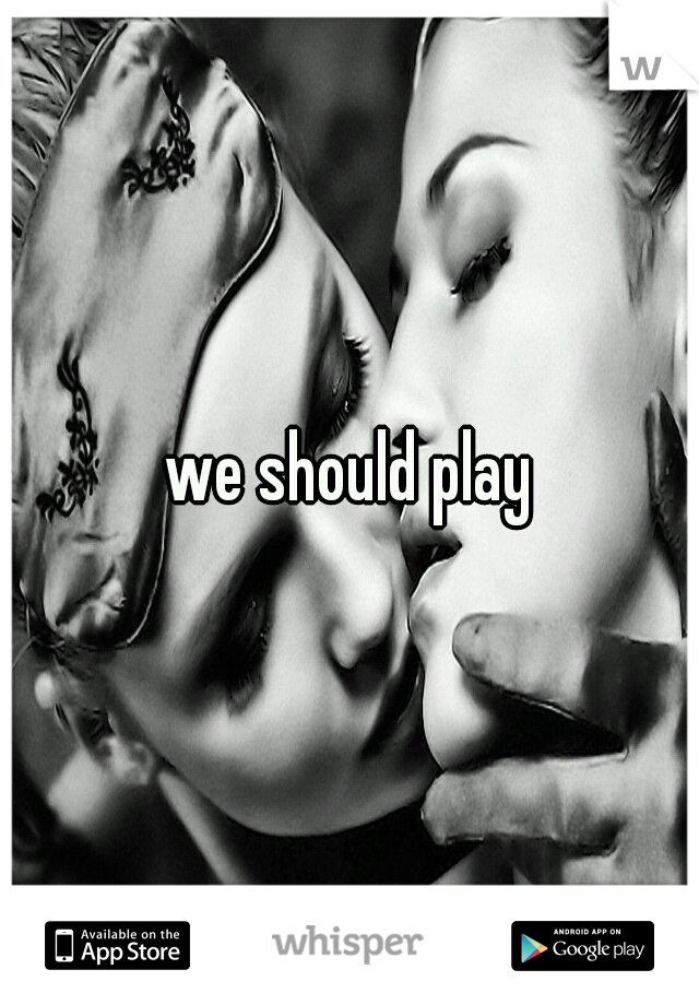 we should play