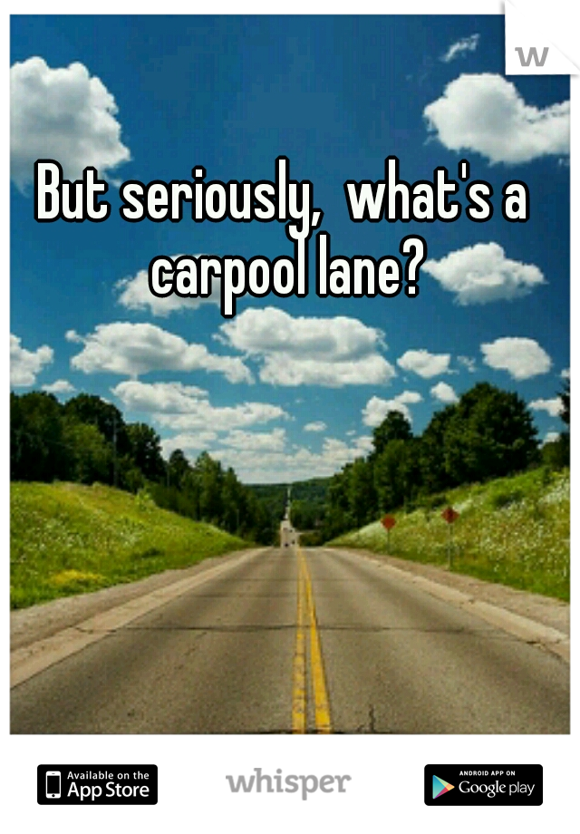 But seriously,  what's a carpool lane?