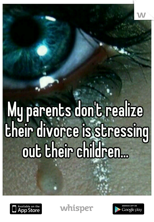 My parents don't realize their divorce is stressing out their children... 