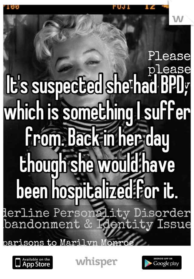 It's suspected she had BPD, which is something I suffer from. Back in her day though she would have been hospitalized for it.