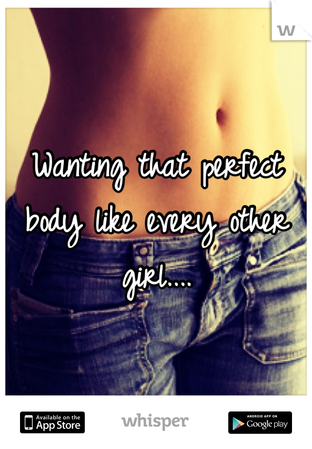 Wanting that perfect body like every other girl....