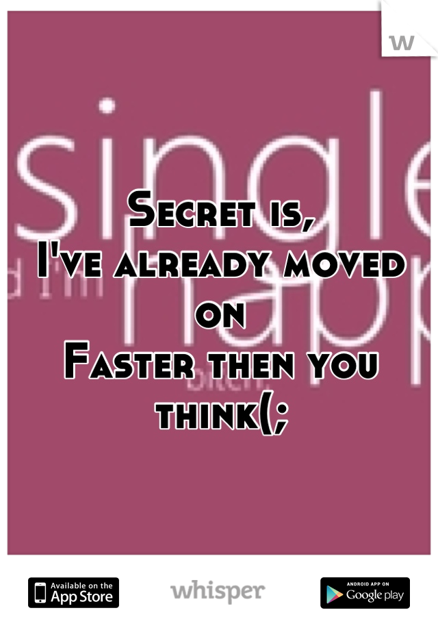 Secret is,
I've already moved on
Faster then you think(;