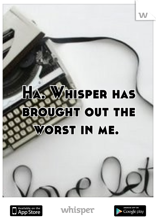 Ha. Whisper has brought out the worst in me. 