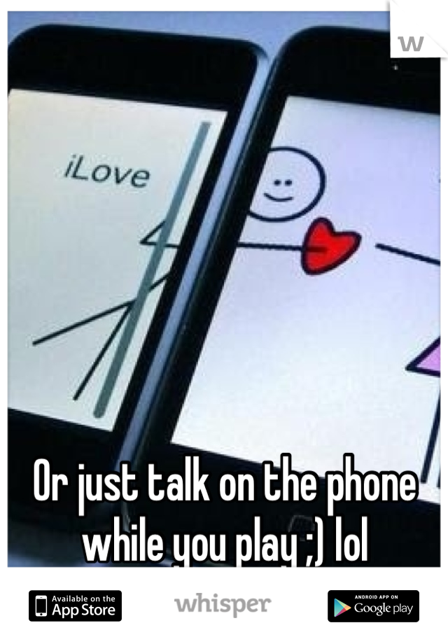 Or just talk on the phone while you play ;) lol