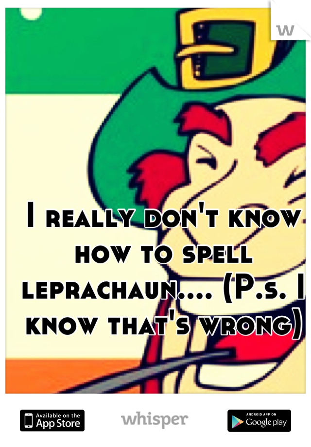 I really don't know how to spell leprachaun.... (P.s. I know that's wrong)