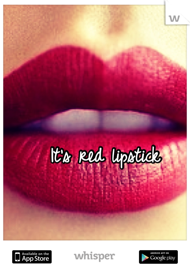 It's red lipstick 