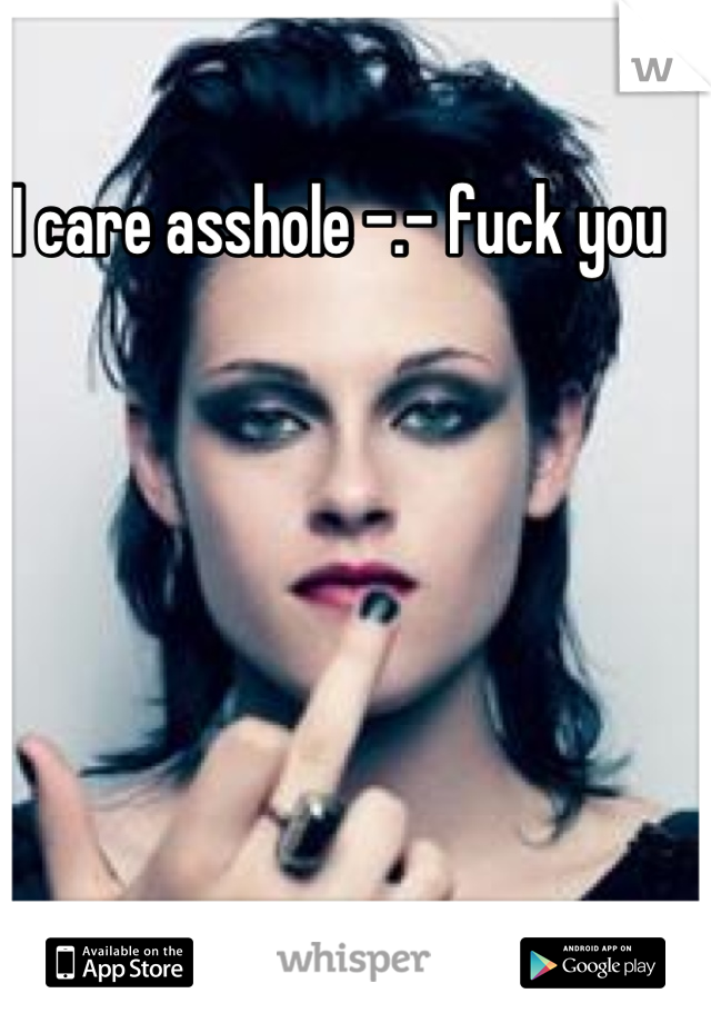 I care asshole -.- fuck you