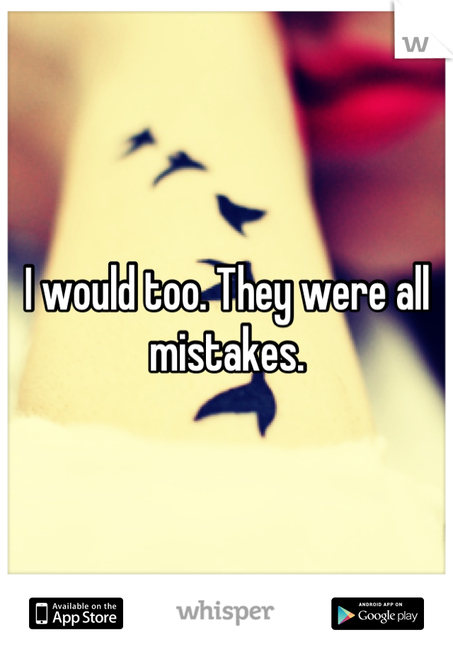I would too. They were all mistakes.