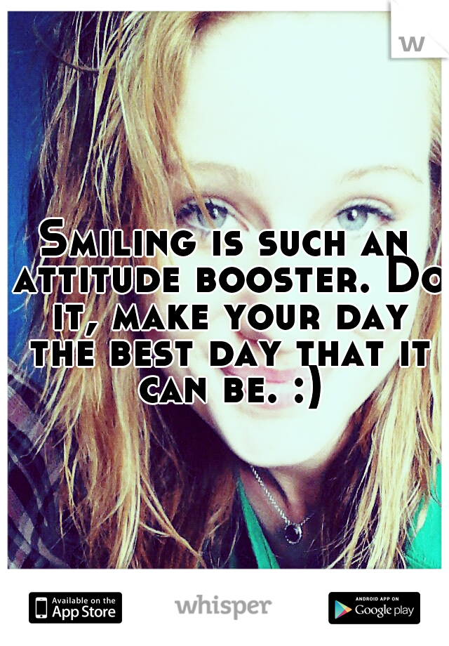 Smiling is such an attitude booster. Do it, make your day the best day that it can be. :)