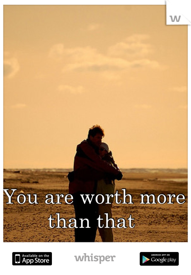 You are worth more than that 