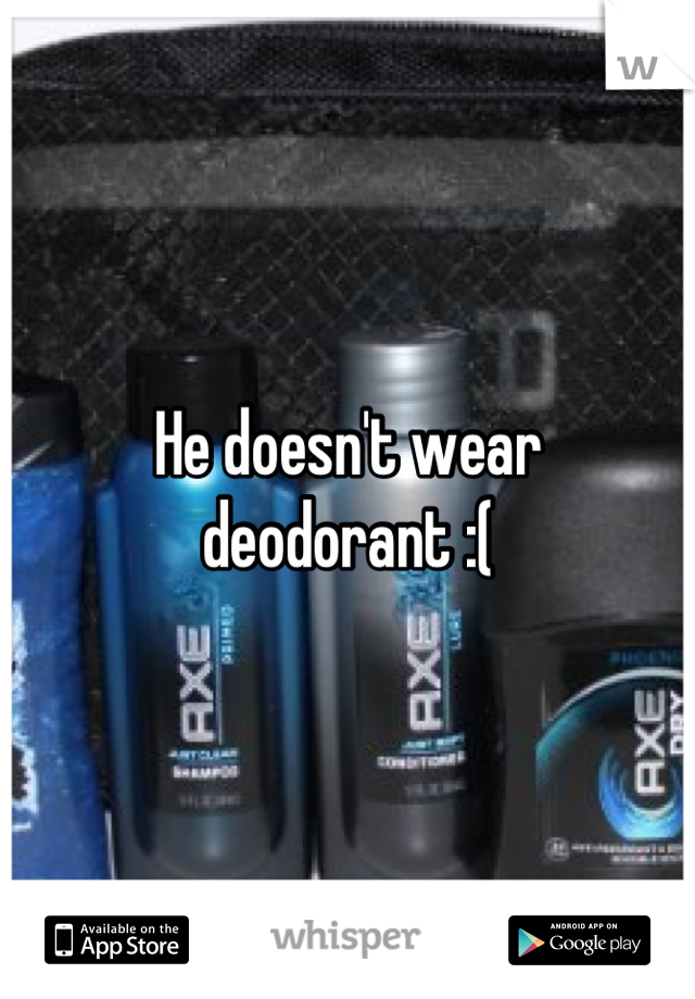 He doesn't wear 
deodorant :(