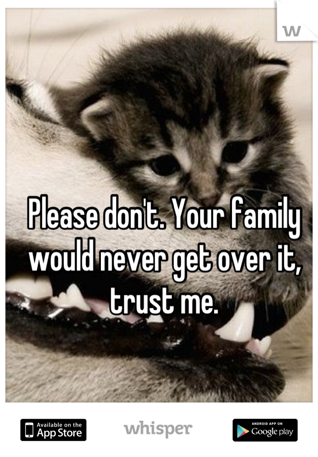 Please don't. Your family would never get over it, trust me.