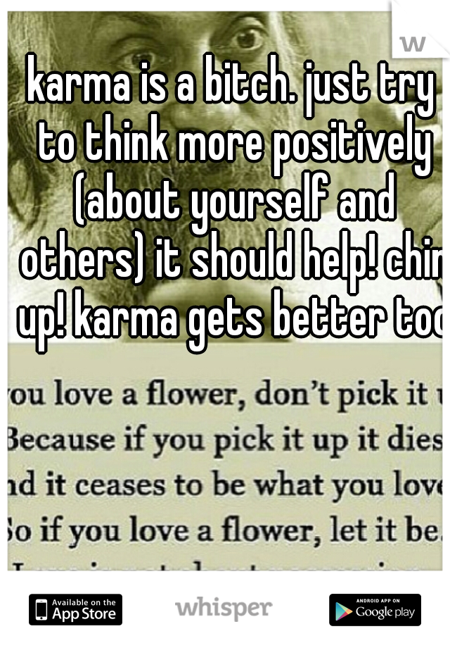 karma is a bitch. just try to think more positively (about yourself and others) it should help! chin up! karma gets better too!