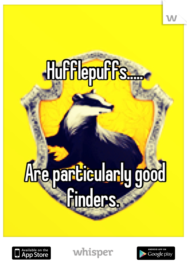 Hufflepuffs.....



Are particularly good finders. 