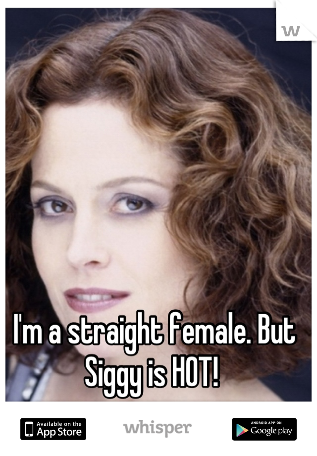 I'm a straight female. But Siggy is HOT! 