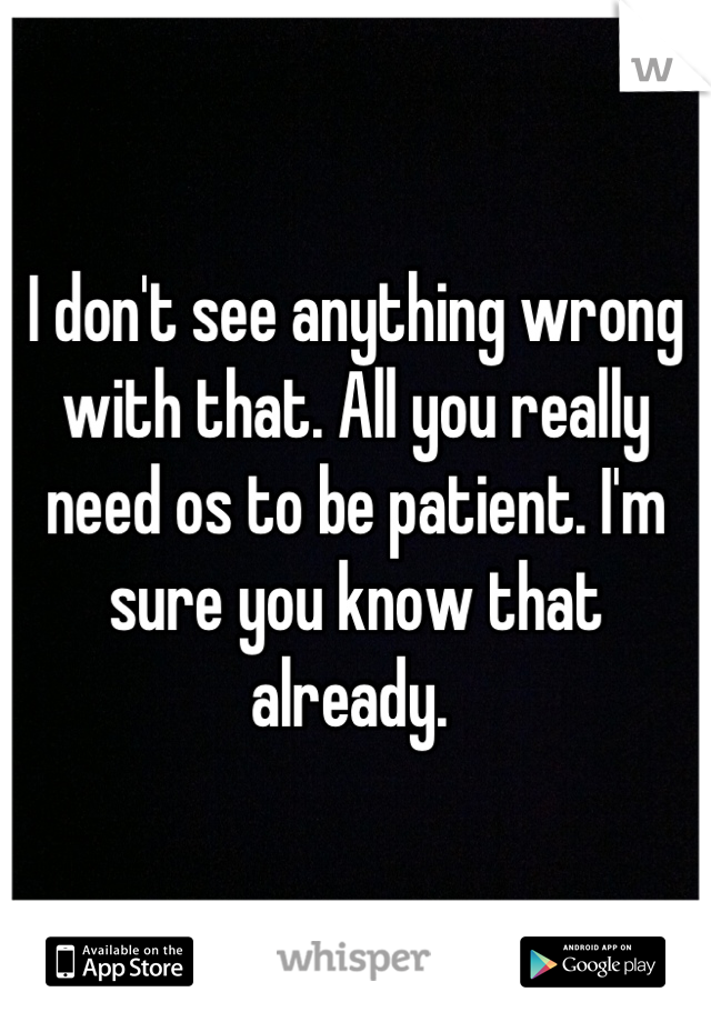 I don't see anything wrong with that. All you really need os to be patient. I'm sure you know that already. 