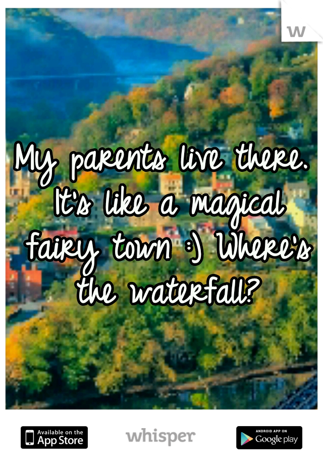 My parents live there. It's like a magical fairy town :) Where's the waterfall?