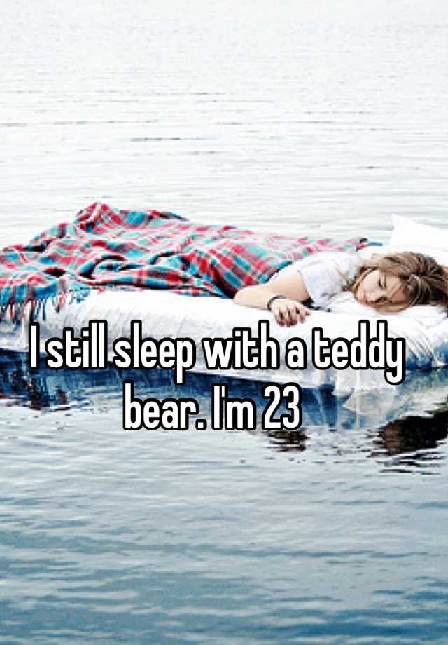 i-still-sleep-with-a-teddy-bear-i-m-23